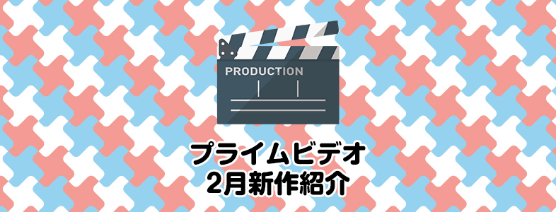 amzonプライムビデオの2月配信作品のおすすめラインナップと配信予定日まとめ